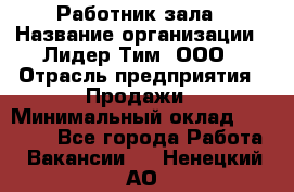 Работник зала › Название организации ­ Лидер Тим, ООО › Отрасль предприятия ­ Продажи › Минимальный оклад ­ 25 000 - Все города Работа » Вакансии   . Ненецкий АО